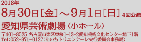 2013年8月30日(金)〜9月1日(日) 4回公演 愛知県芸術劇場〈小ホール〉